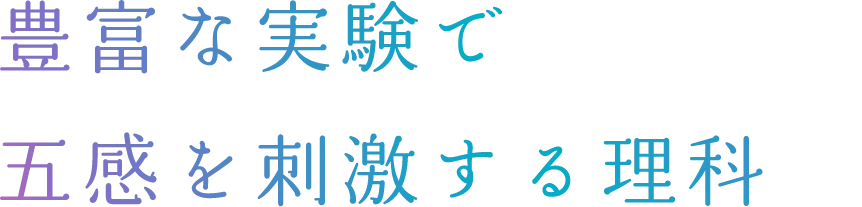 豊富な実験で五感を刺激する理科